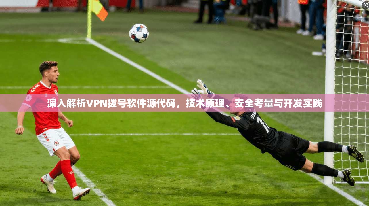 深入解析VPN拨号软件源代码，技术原理、安全考量与开发实践