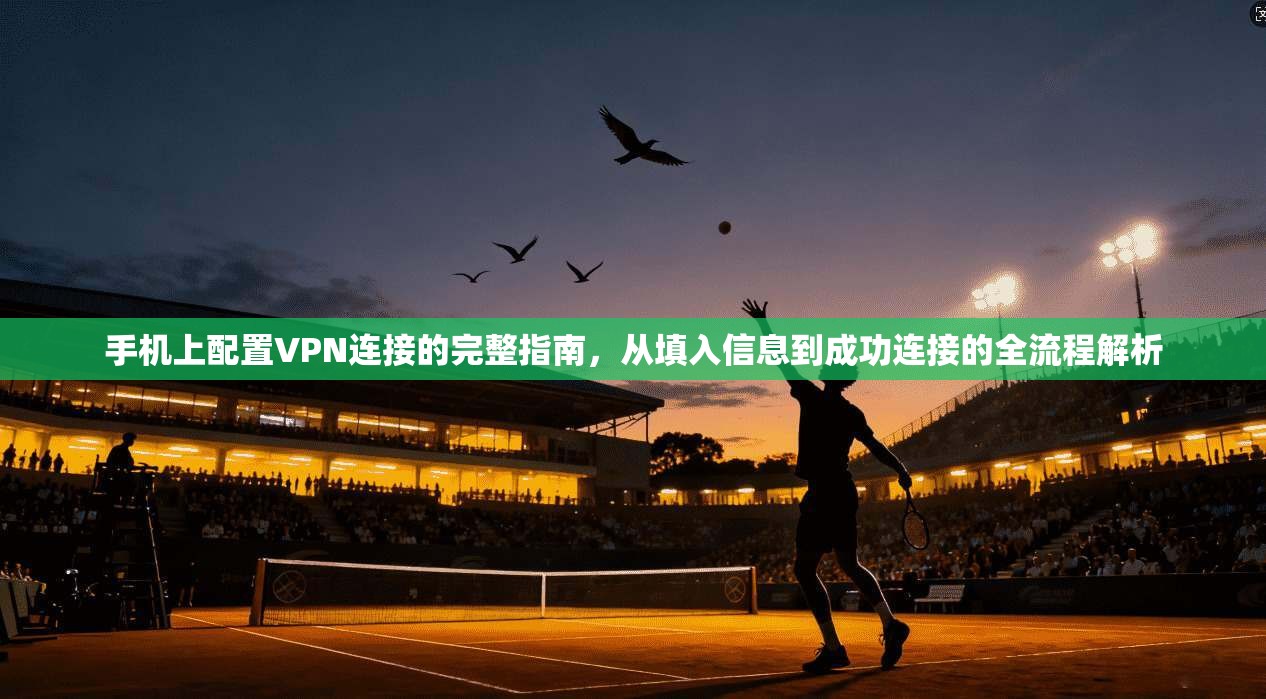 手机上配置VPN连接的完整指南，从填入信息到成功连接的全流程解析