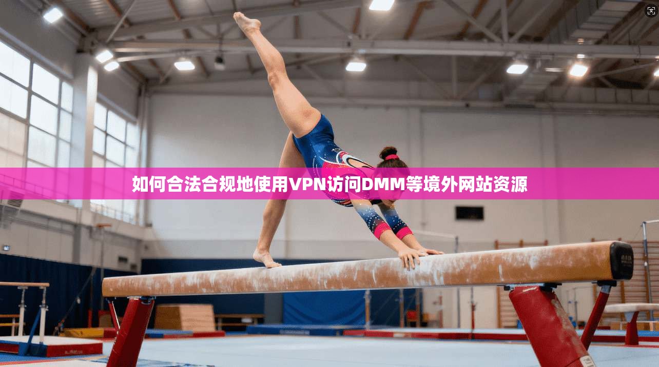 如何合法合规地使用VPN访问DMM等境外网站资源