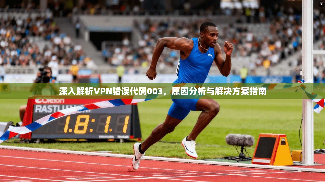 深入解析VPN错误代码003，原因分析与解决方案指南