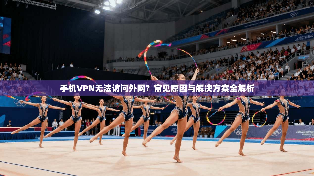 手机VPN无法访问外网？常见原因与解决方案全解析