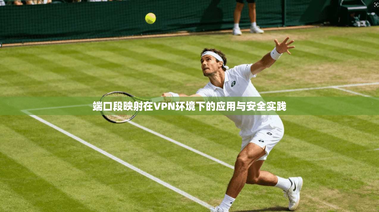 端口段映射在VPN环境下的应用与安全实践