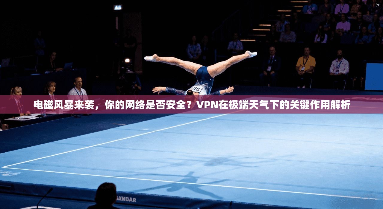 电磁风暴来袭，你的网络是否安全？VPN在极端天气下的关键作用解析