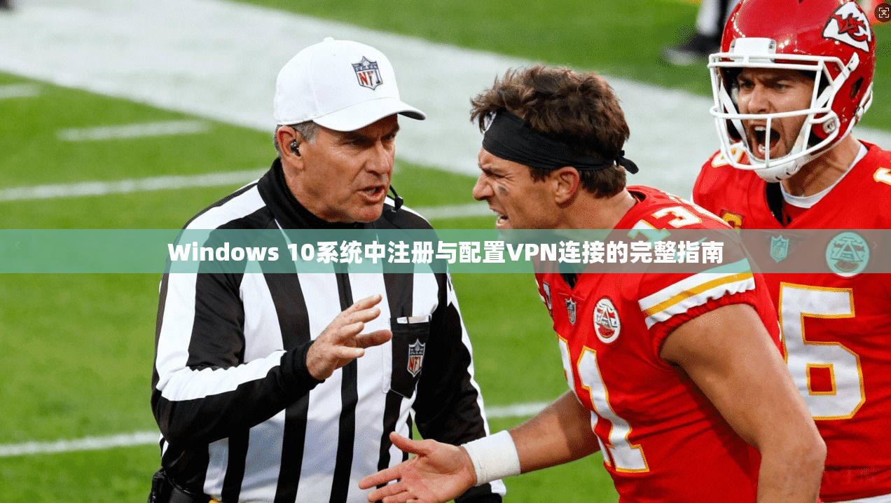 Windows 10系统中注册与配置VPN连接的完整指南