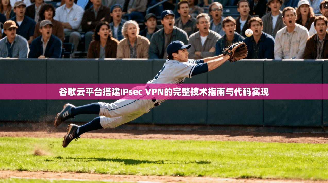 谷歌云平台搭建IPsec VPN的完整技术指南与代码实现