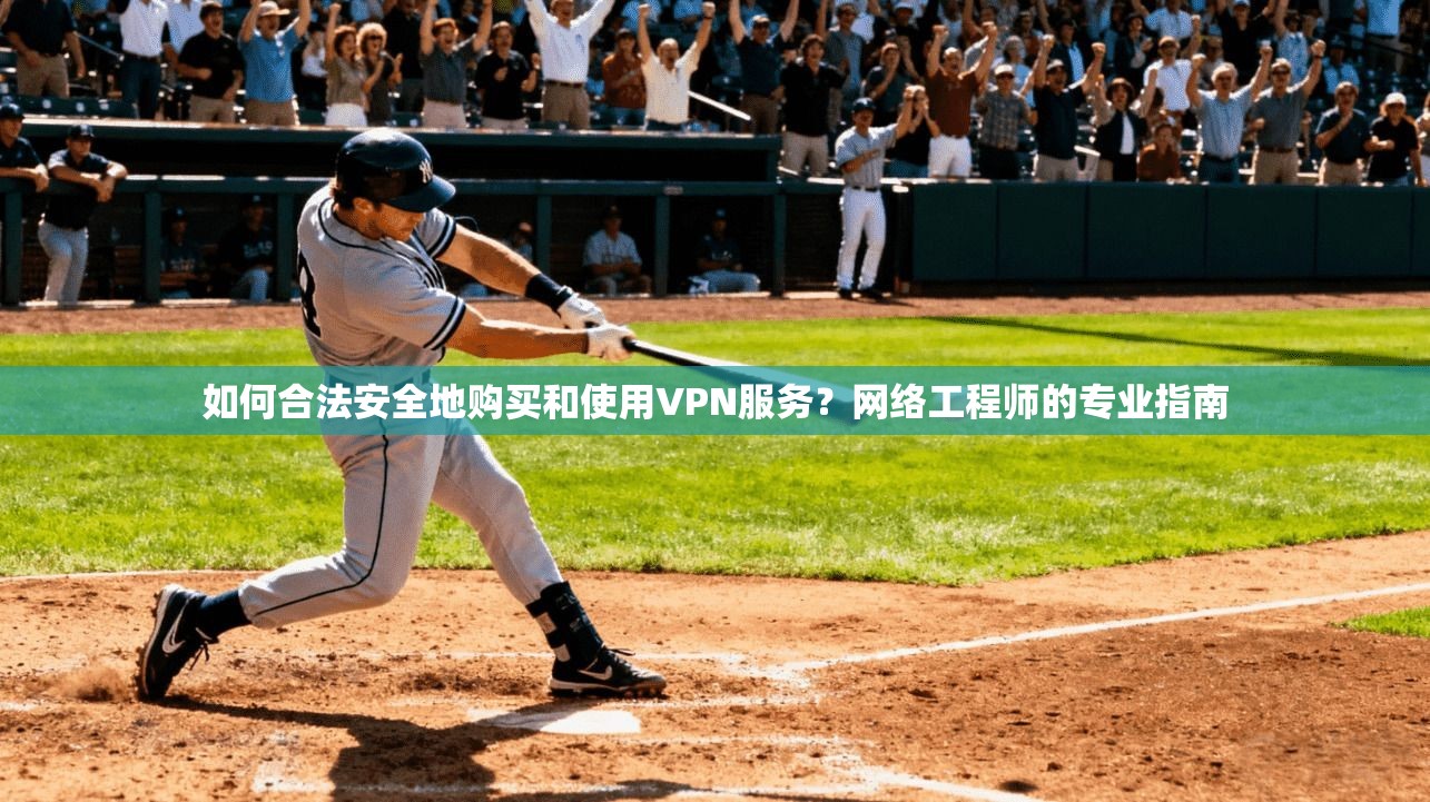 如何合法安全地购买和使用VPN服务？网络工程师的专业指南