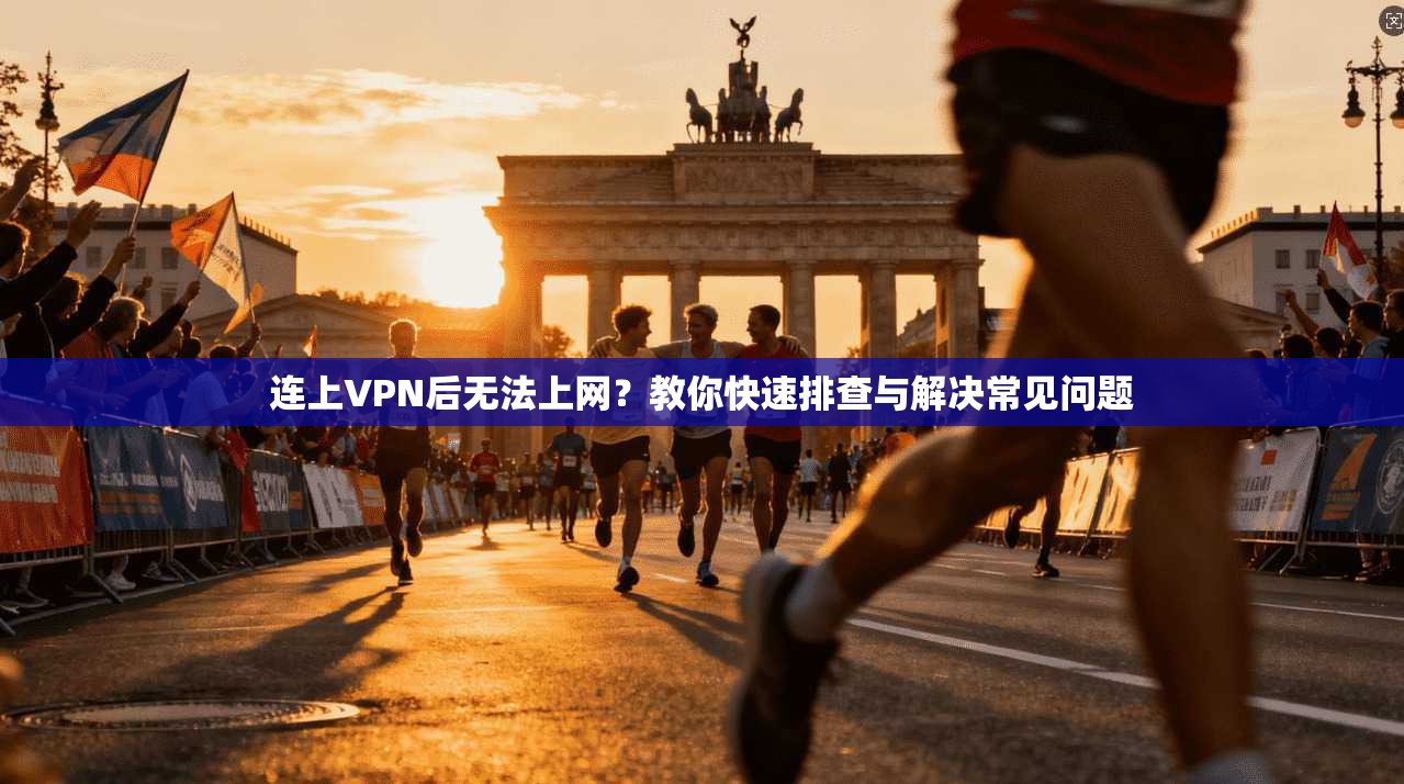 连上VPN后无法上网？教你快速排查与解决常见问题