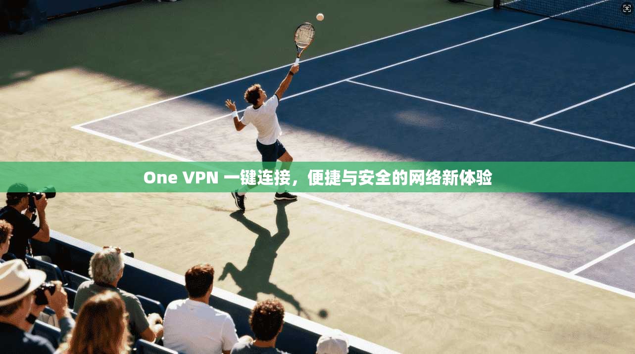 One VPN 一键连接，便捷与安全的网络新体验