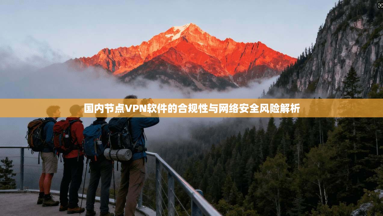 国内节点VPN软件的合规性与网络安全风险解析