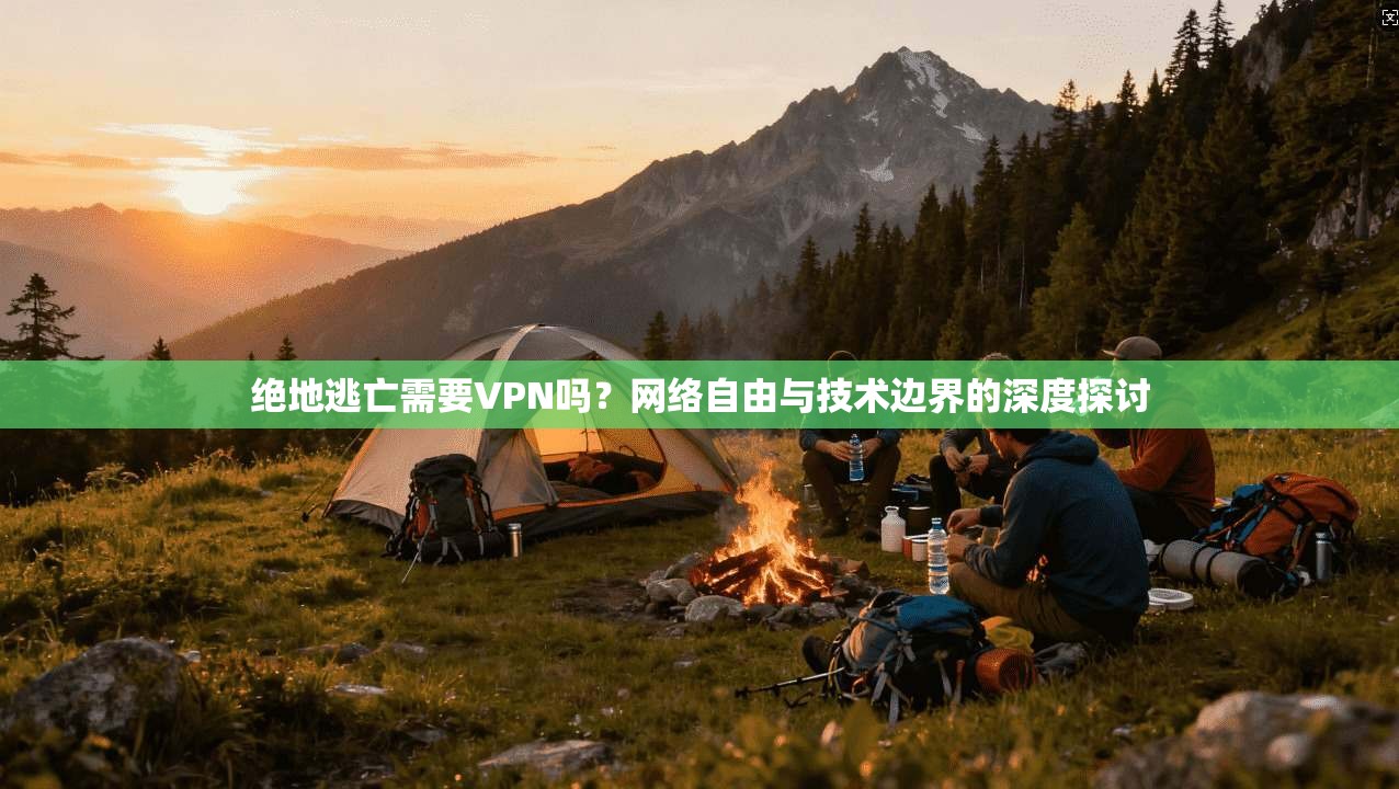 绝地逃亡需要VPN吗？网络自由与技术边界的深度探讨