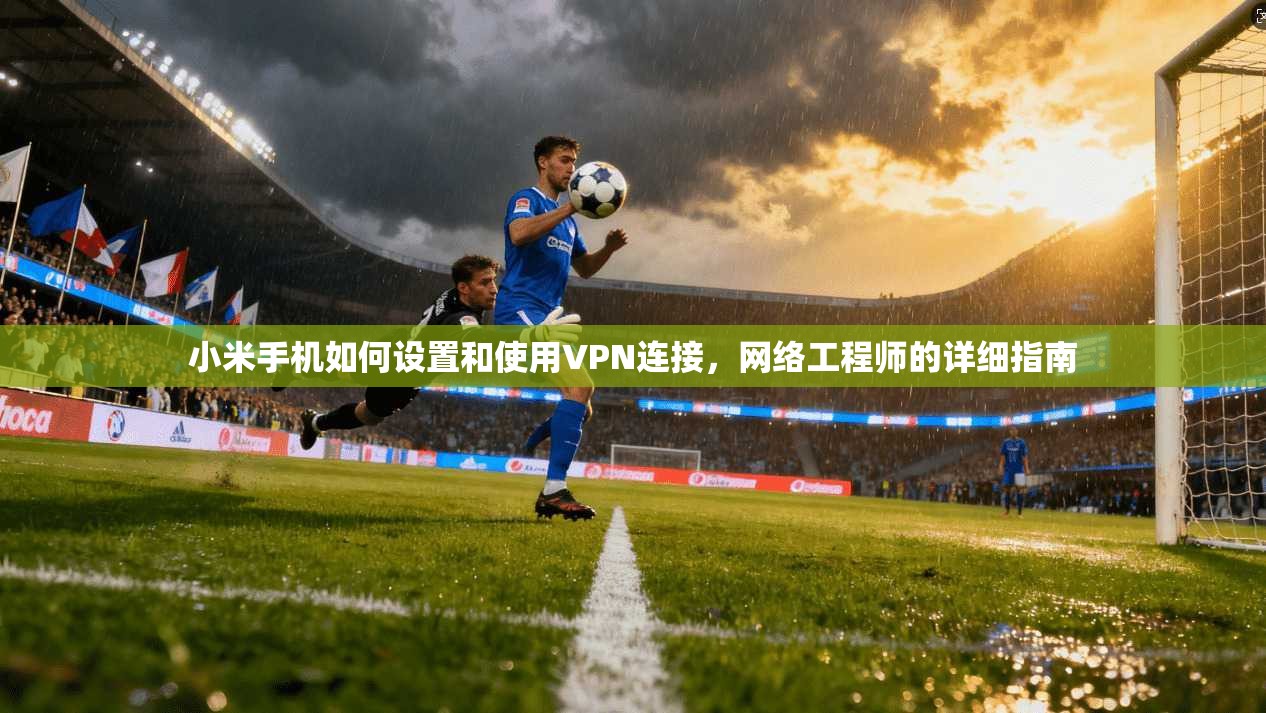 小米手机如何设置和使用VPN连接，网络工程师的详细指南