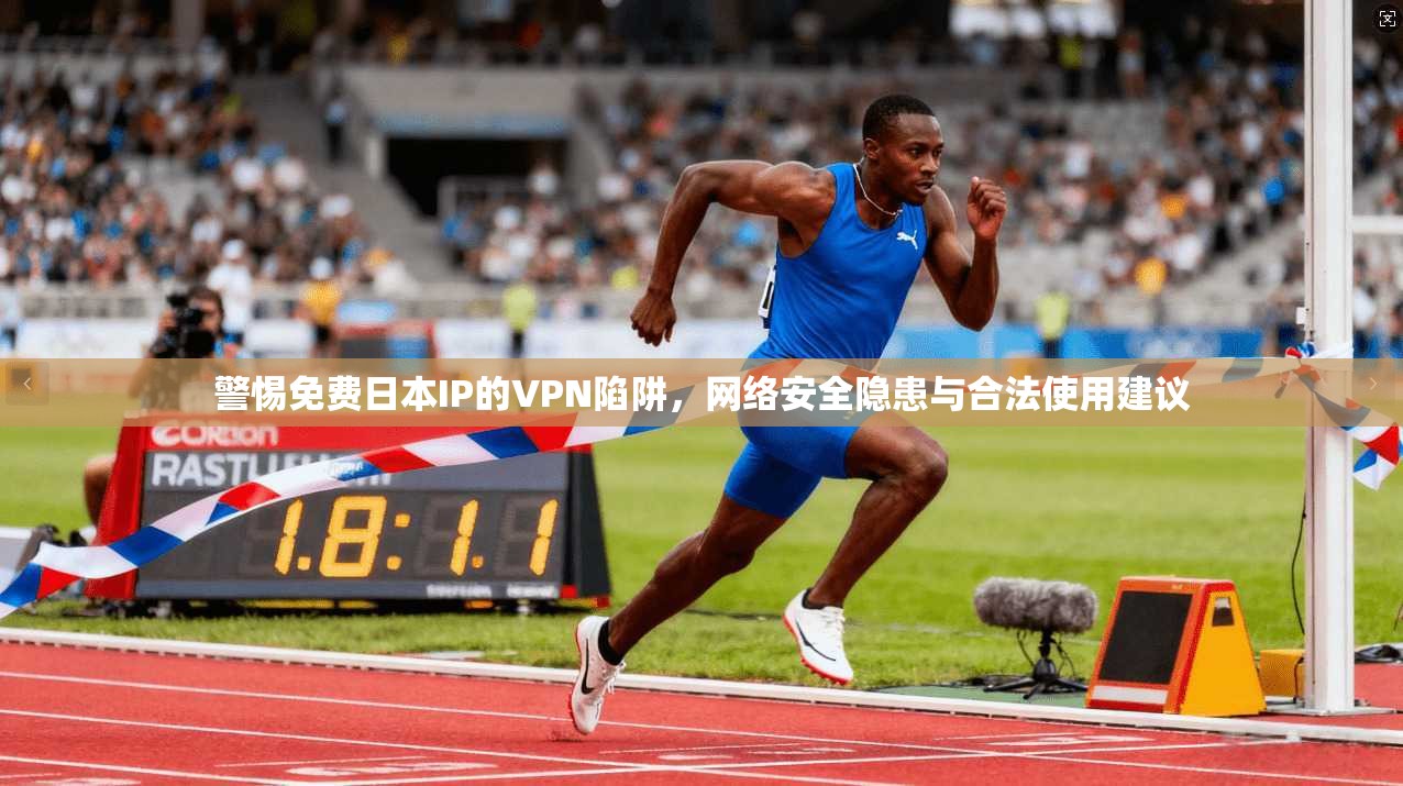 警惕免费日本IP的VPN陷阱，网络安全隐患与合法使用建议