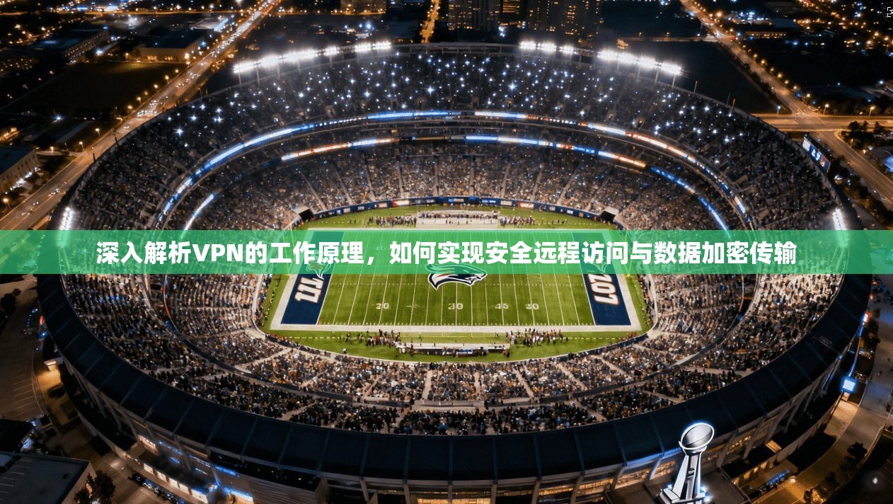 深入解析VPN的工作原理，如何实现安全远程访问与数据加密传输
