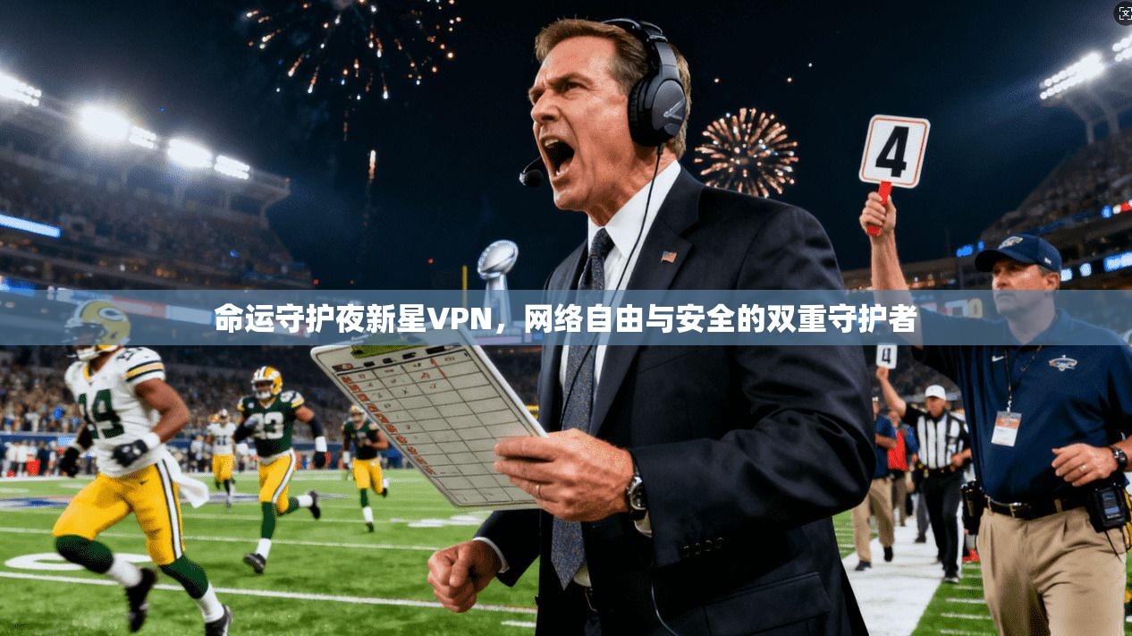 命运守护夜新星VPN，网络自由与安全的双重守护者