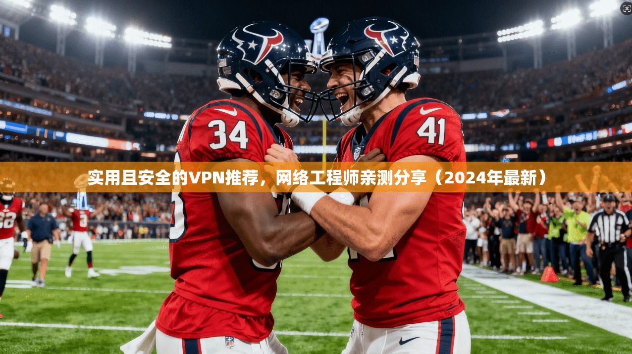 实用且安全的VPN推荐，网络工程师亲测分享（2024年最新）