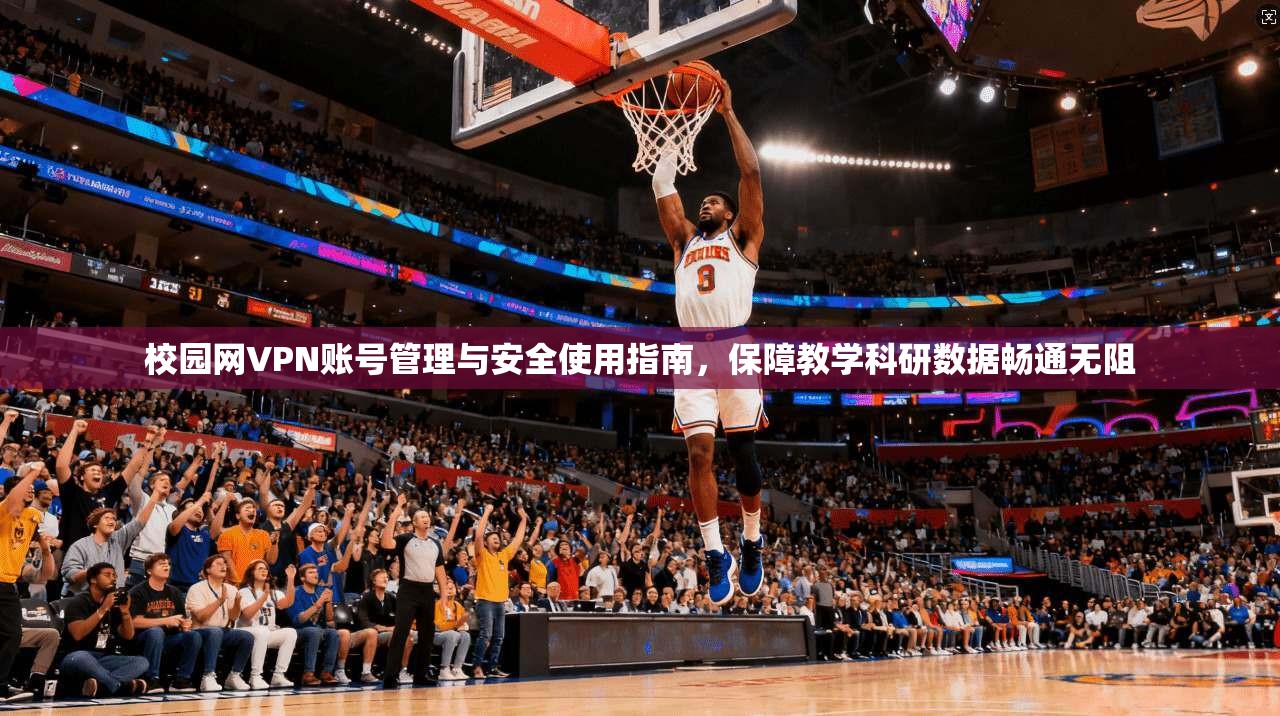 校园网VPN账号管理与安全使用指南，保障教学科研数据畅通无阻