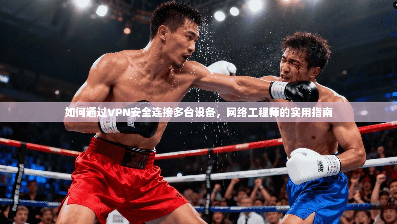 如何通过VPN安全连接多台设备，网络工程师的实用指南