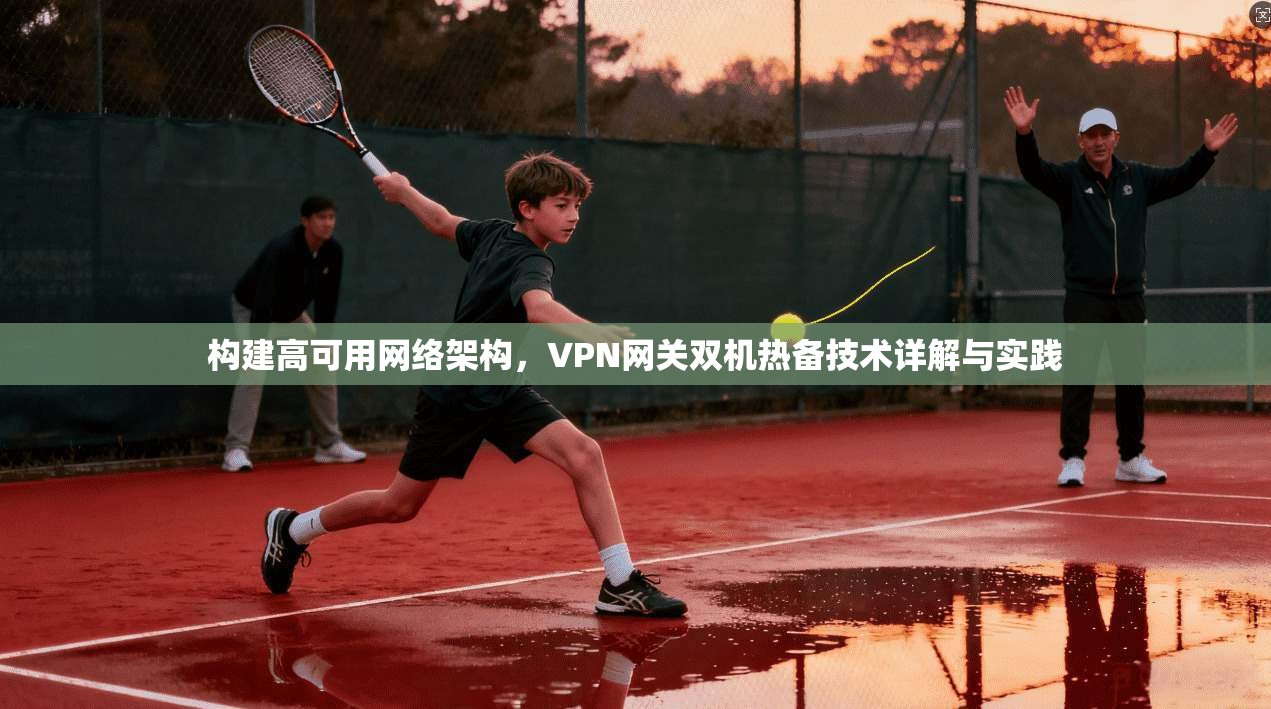 构建高可用网络架构，VPN网关双机热备技术详解与实践