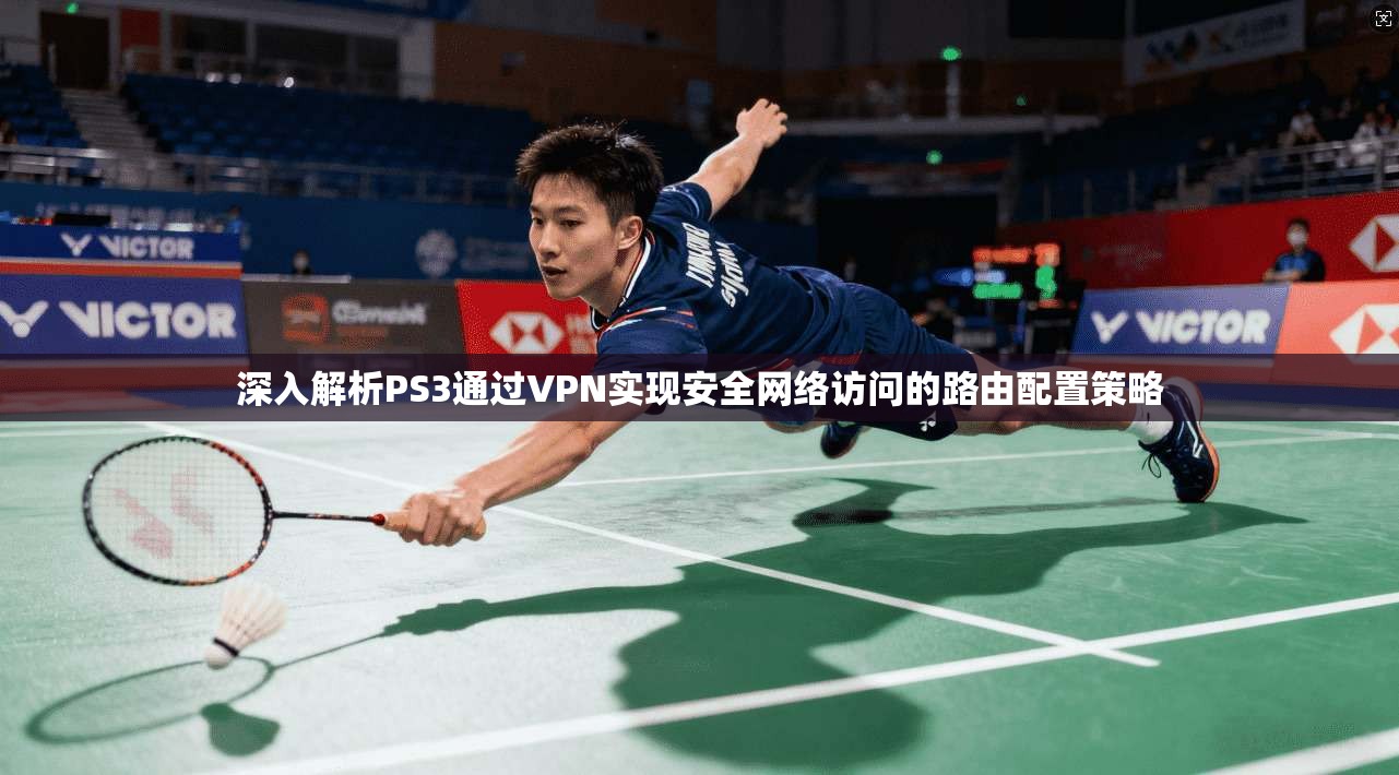 深入解析PS3通过VPN实现安全网络访问的路由配置策略