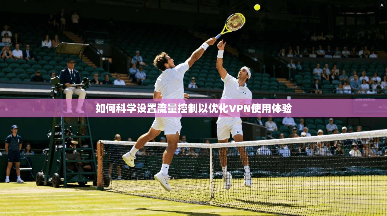 如何科学设置流量控制以优化VPN使用体验
