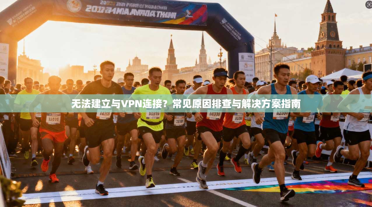 无法建立与VPN连接？常见原因排查与解决方案指南