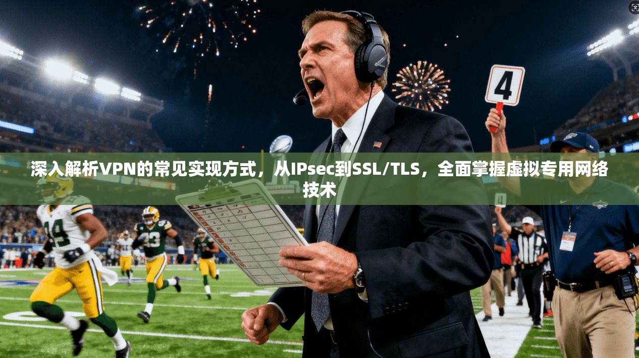 深入解析VPN的常见实现方式，从IPsec到SSL/TLS，全面掌握虚拟专用网络技术