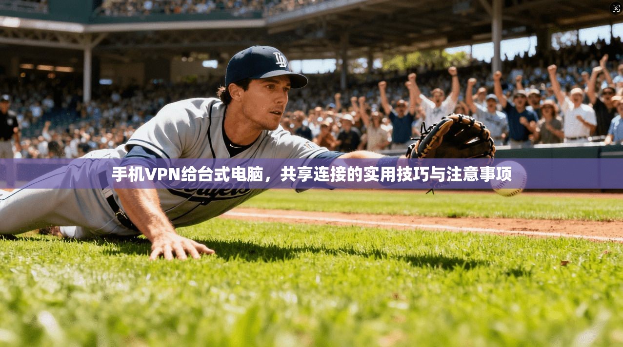 手机VPN给台式电脑，共享连接的实用技巧与注意事项