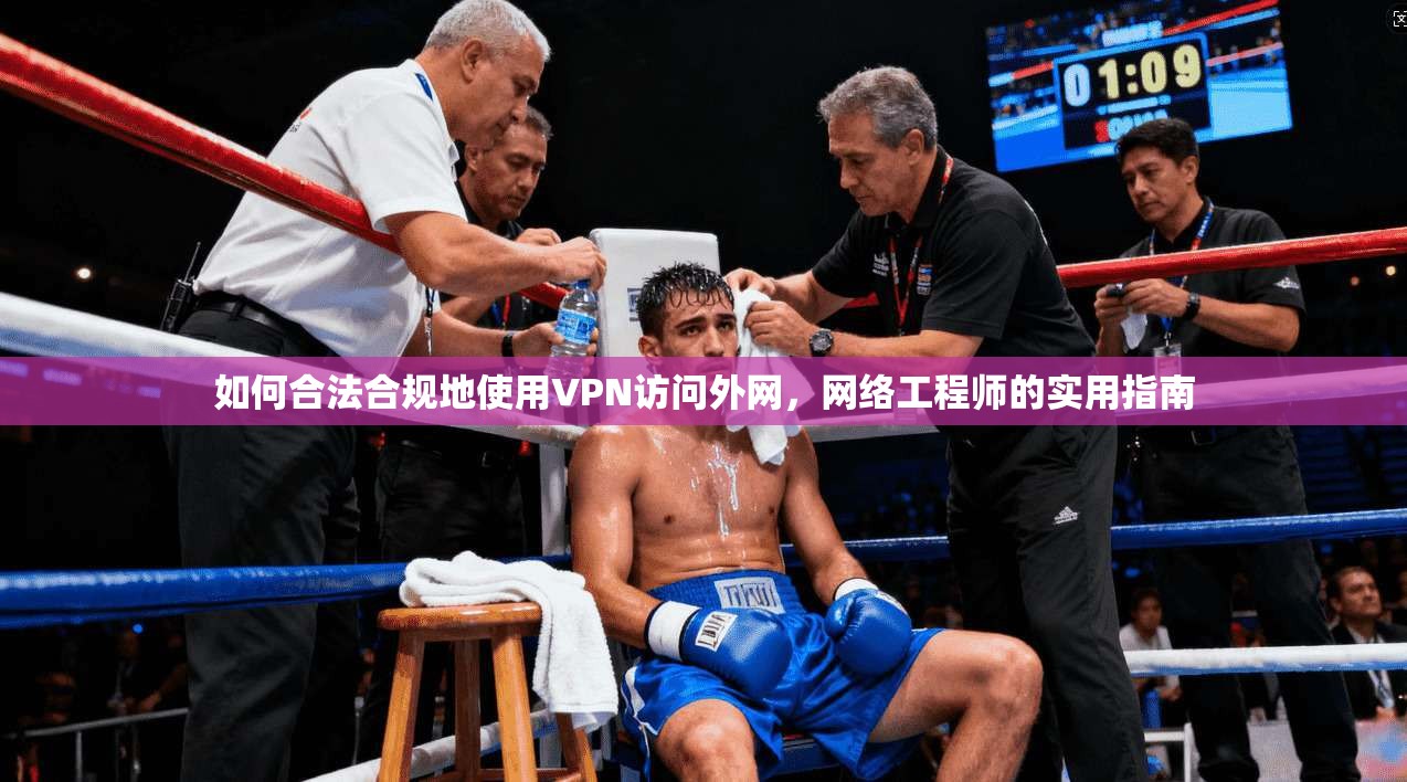如何合法合规地使用VPN访问外网，网络工程师的实用指南