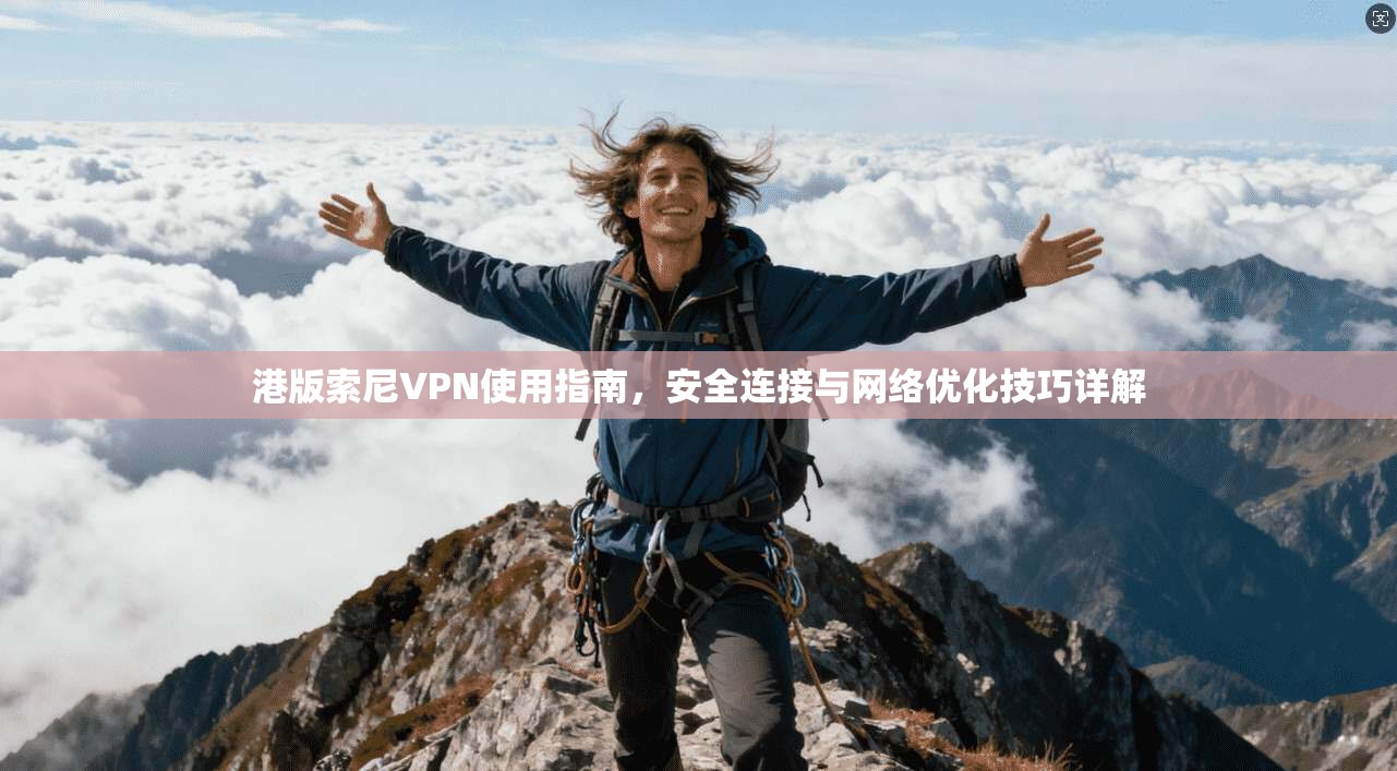 港版索尼VPN使用指南，安全连接与网络优化技巧详解