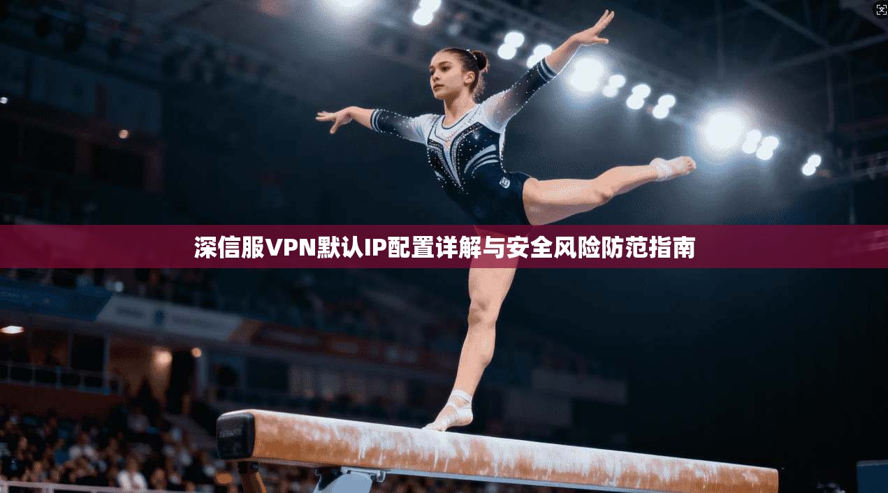 深信服VPN默认IP配置详解与安全风险防范指南