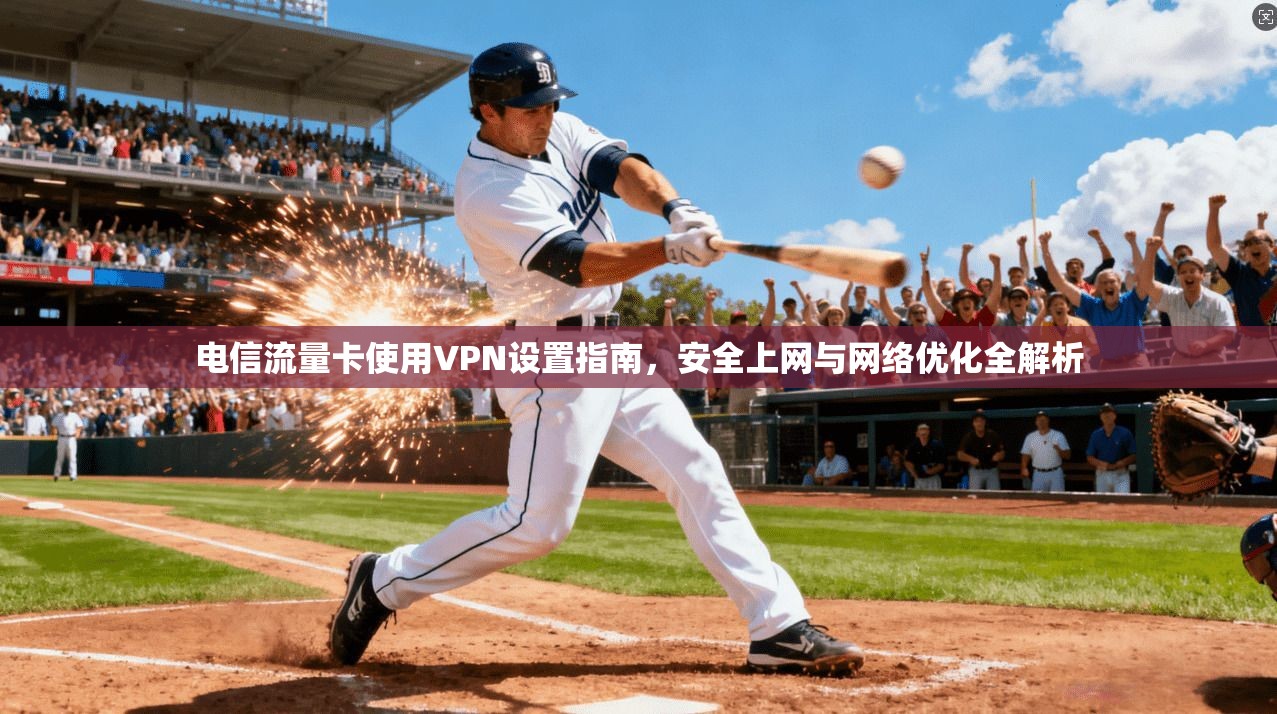 电信流量卡使用VPN设置指南，安全上网与网络优化全解析