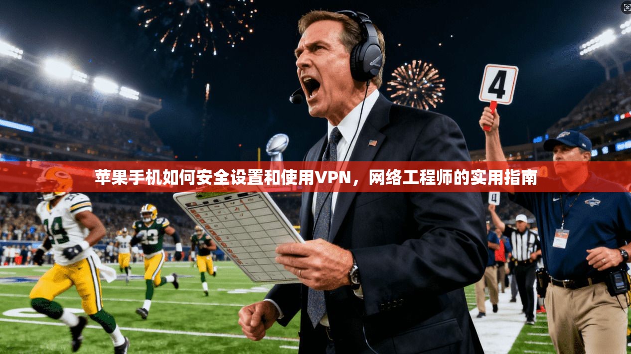 苹果手机如何安全设置和使用VPN，网络工程师的实用指南