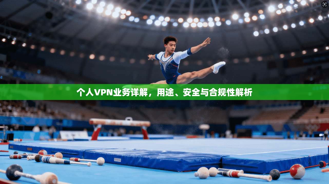 个人VPN业务详解，用途、安全与合规性解析