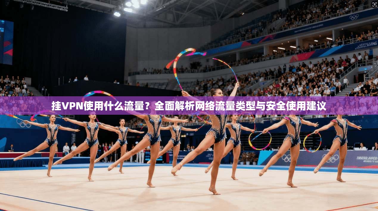 挂VPN使用什么流量?全面解析网络流量类型与安全使用建议