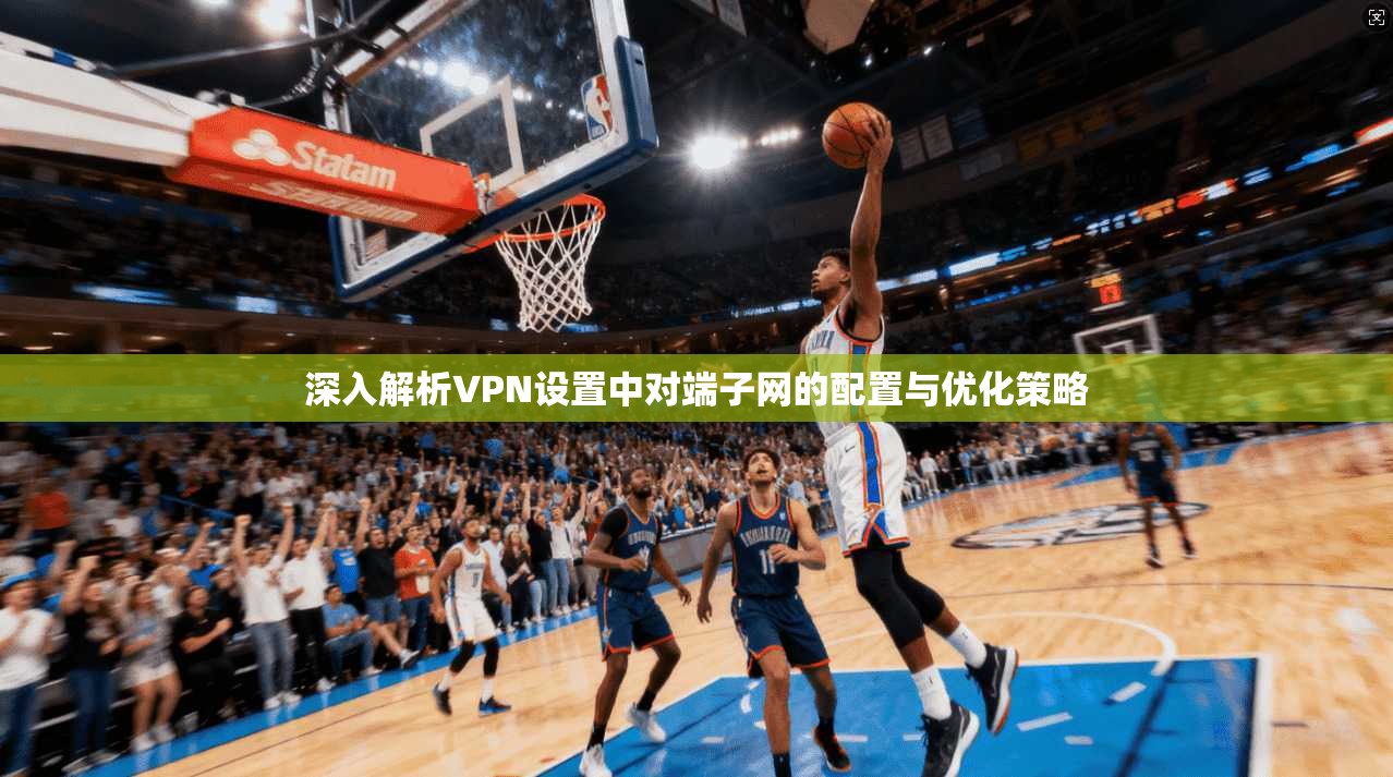 深入解析VPN设置中对端子网的配置与优化策略