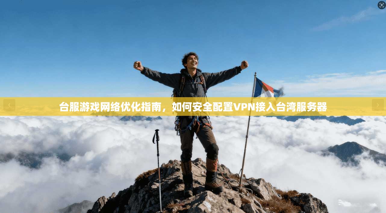 台服游戏网络优化指南，如何安全配置VPN接入台湾服务器