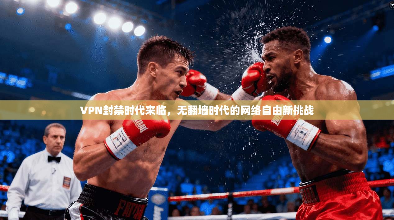 VPN封禁时代来临，无翻墙时代的网络自由新挑战