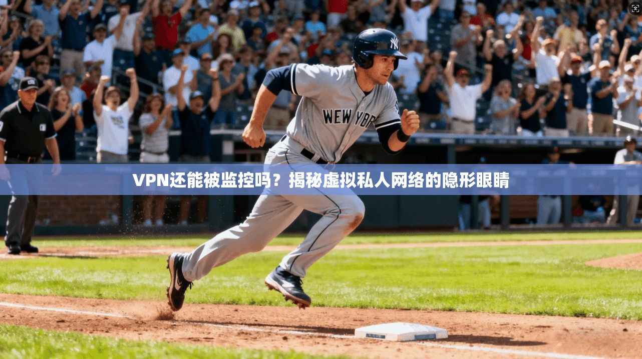 VPN还能被监控吗？揭秘虚拟私人网络的隐形眼睛