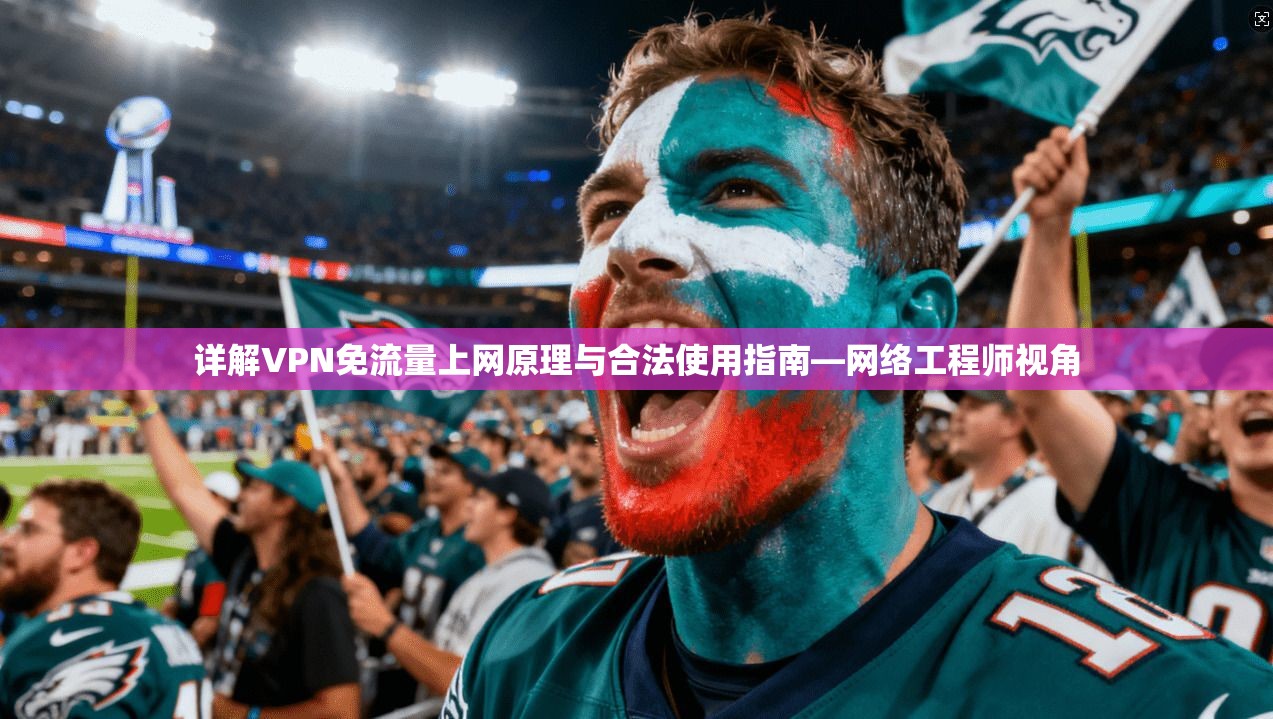详解VPN免流量上网原理与合法使用指南—网络工程师视角