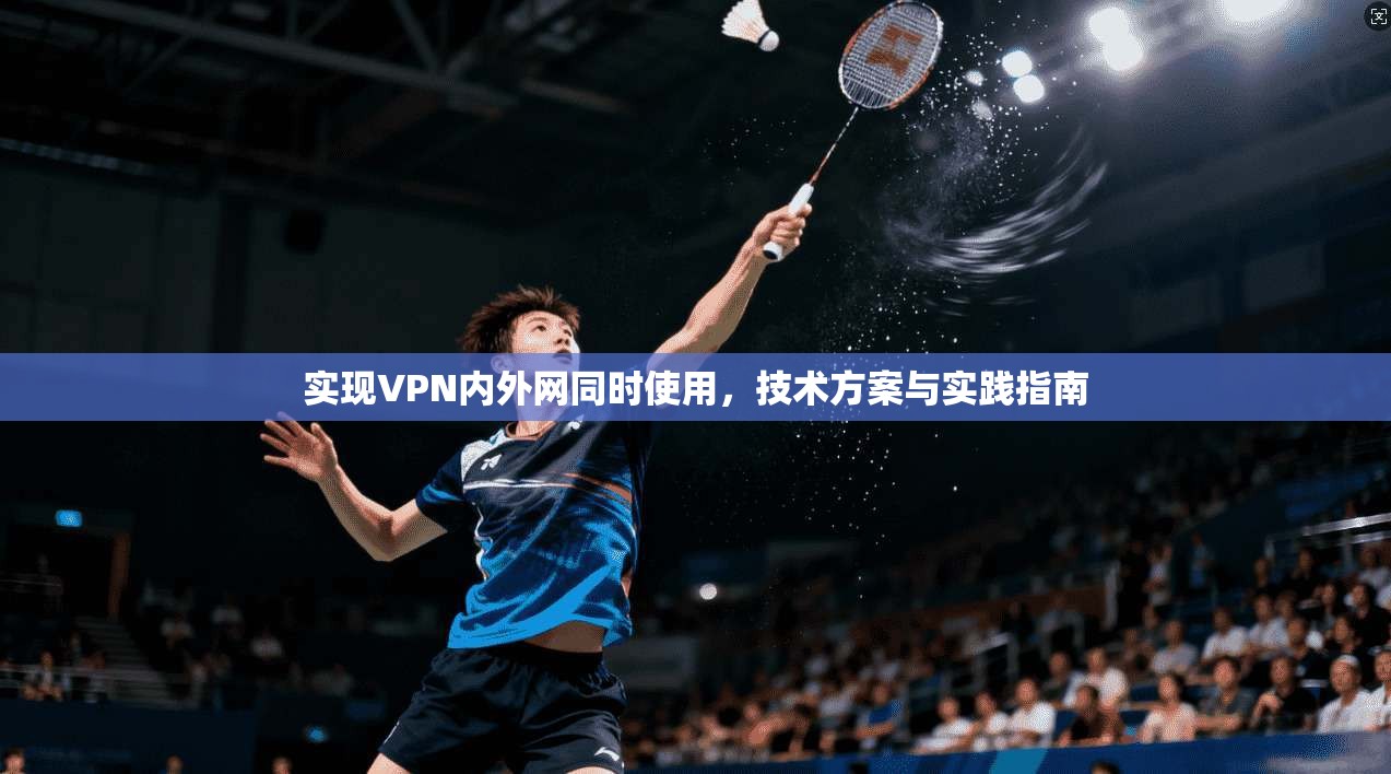 实现VPN内外网同时使用，技术方案与实践指南