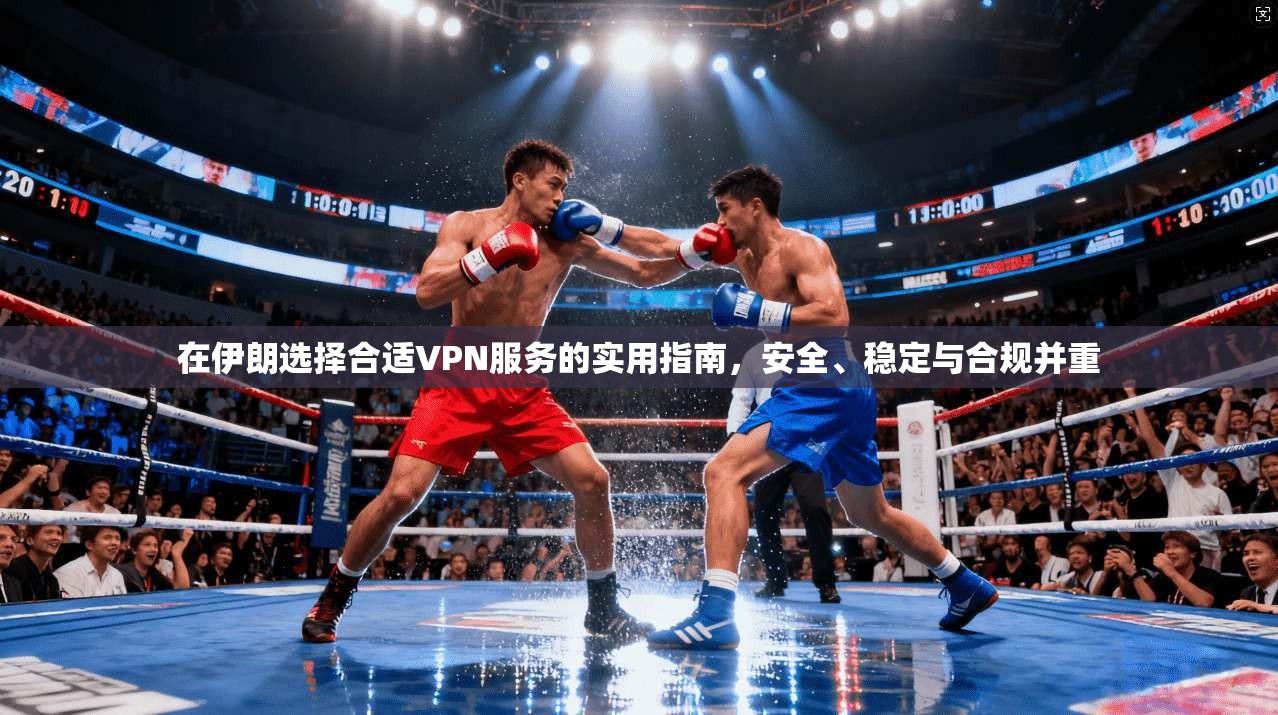 在伊朗选择合适VPN服务的实用指南，安全、稳定与合规并重