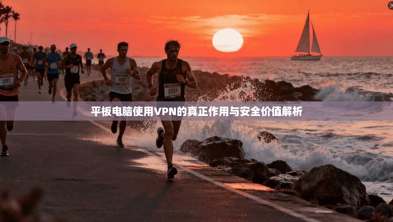 平板电脑使用VPN的真正作用与安全价值解析