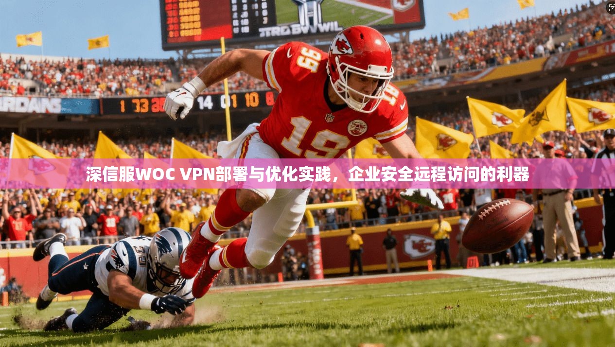深信服WOC VPN部署与优化实践,企业安全远程访问的利器