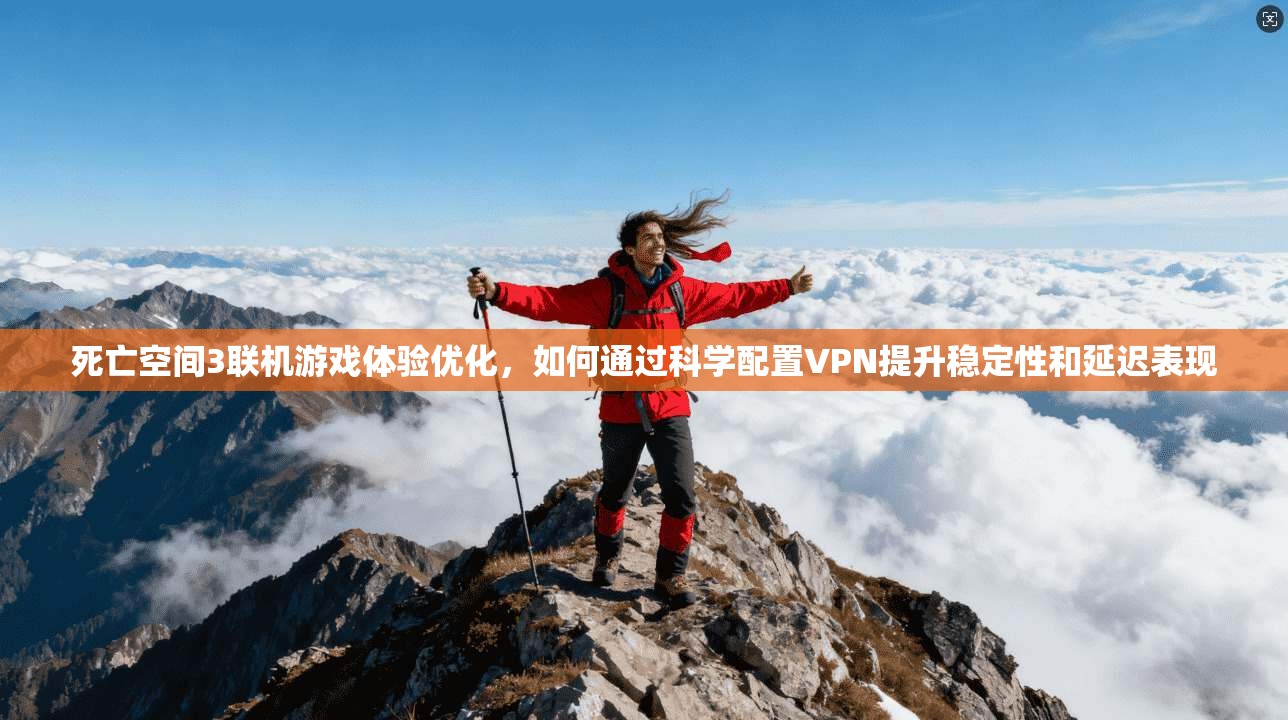 死亡空间3联机游戏体验优化，如何通过科学配置VPN提升稳定性和延迟表现