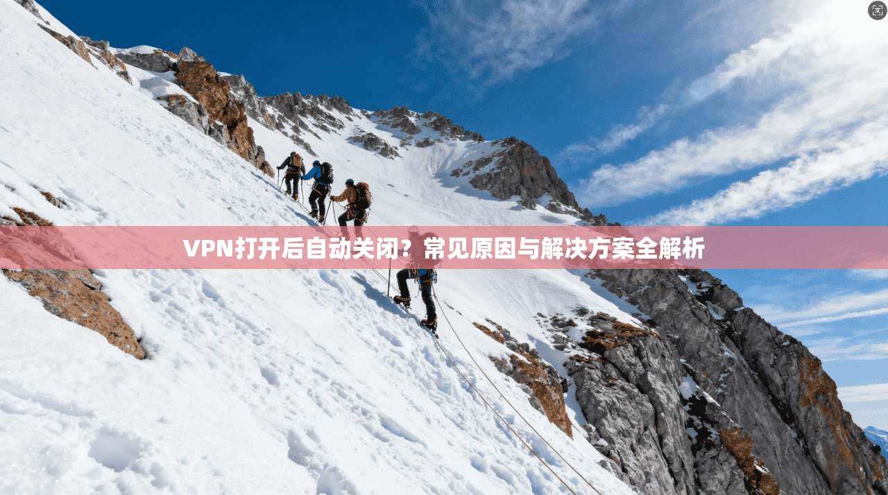 VPN打开后自动关闭？常见原因与解决方案全解析