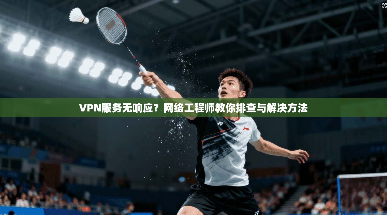 VPN服务无响应？网络工程师教你排查与解决方法