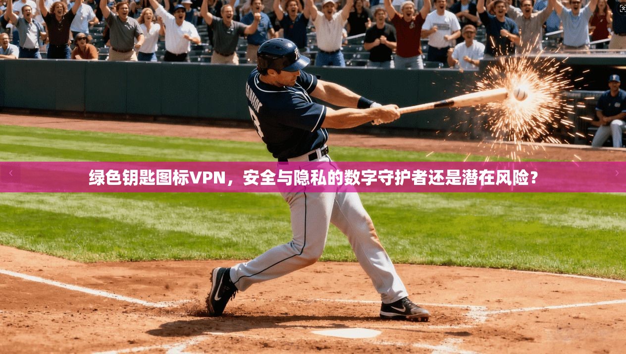 绿色钥匙图标VPN，安全与隐私的数字守护者还是潜在风险？