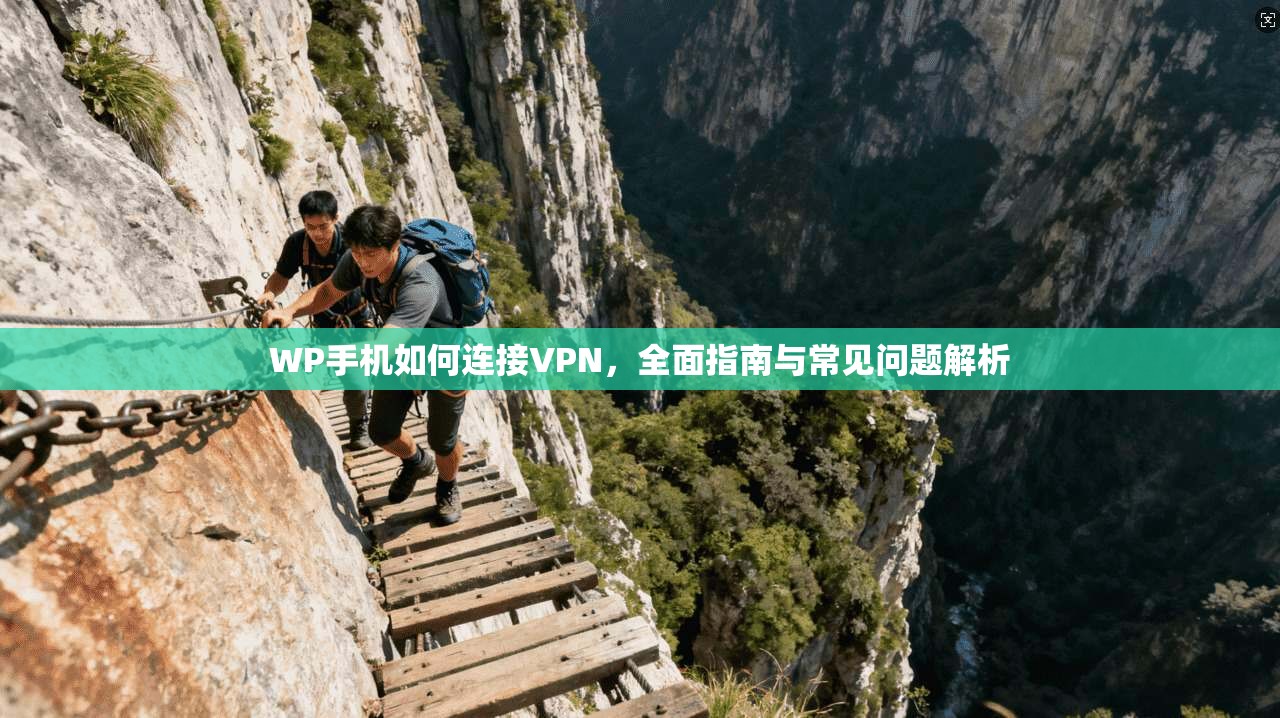 WP手机如何连接VPN，全面指南与常见问题解析