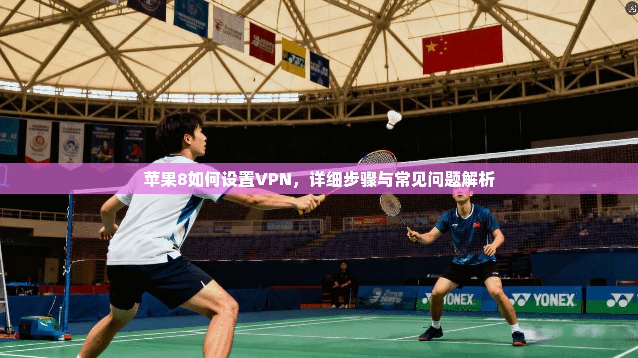 苹果8如何设置VPN，详细步骤与常见问题解析
