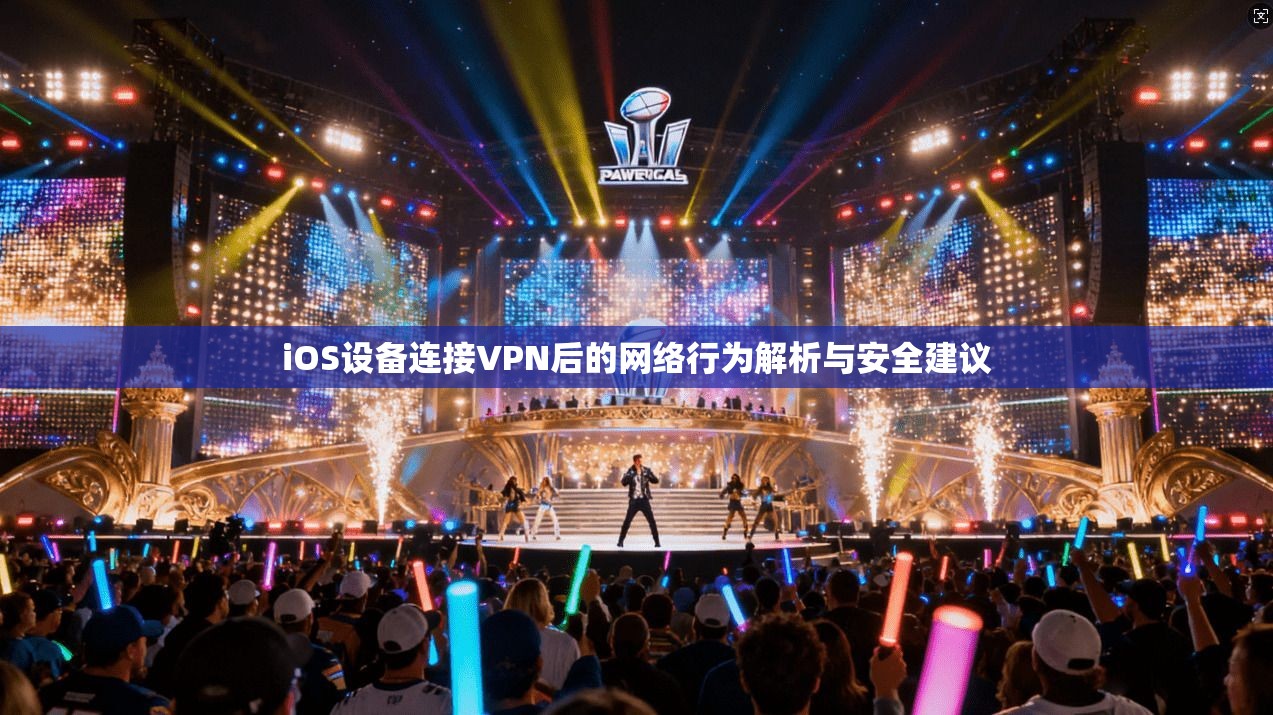 iOS设备连接VPN后的网络行为解析与安全建议